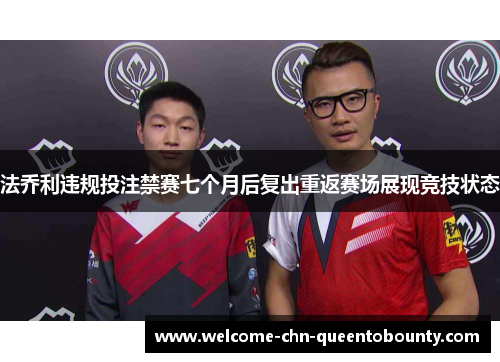 法乔利违规投注禁赛七个月后复出重返赛场展现竞技状态