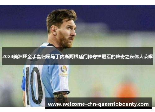 2024美洲杯金手套归属马丁内斯阿根廷门神守护冠军的传奇之夜伟大荣耀