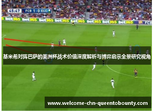 基米希对阵巴萨的美洲杯战术价值深度解析与博弈启示全景研究视角