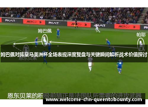 姆巴佩对阵皇马美洲杯全场表现深度复盘与关键瞬间解析战术价值探讨